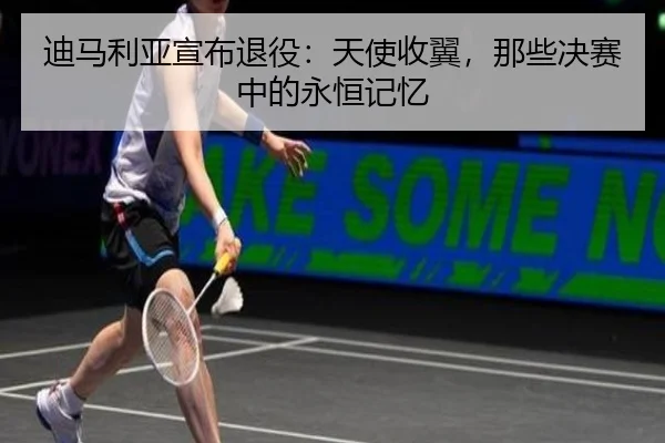 迪马利亚宣布退役：天使收翼，那些决赛中的永恒记忆